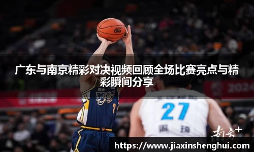 广东与南京精彩对决视频回顾全场比赛亮点与精彩瞬间分享