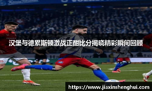汉堡与德累斯顿激战正酣比分揭晓精彩瞬间回顾