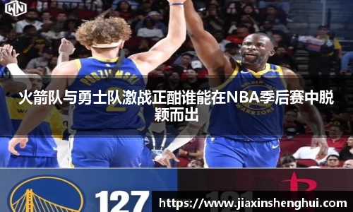 火箭队与勇士队激战正酣谁能在NBA季后赛中脱颖而出