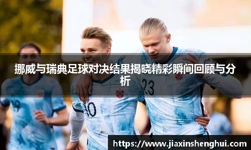 挪威与瑞典足球对决结果揭晓精彩瞬间回顾与分析