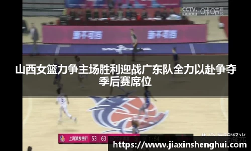 山西女篮力争主场胜利迎战广东队全力以赴争夺季后赛席位