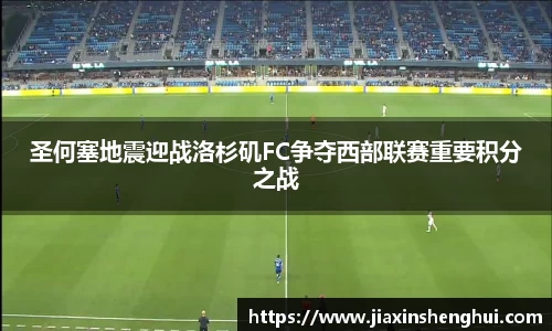 圣何塞地震迎战洛杉矶FC争夺西部联赛重要积分之战