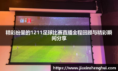 精彩纷呈的1211足球比赛直播全程回顾与精彩瞬间分享