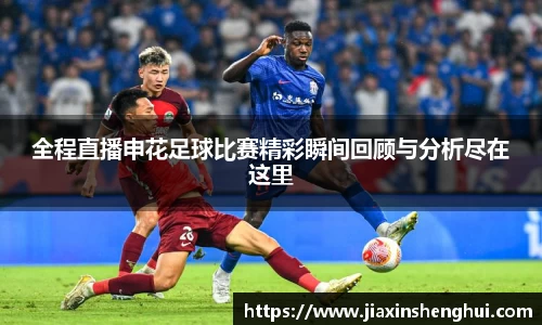 全程直播申花足球比赛精彩瞬间回顾与分析尽在这里