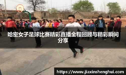 哈密女子足球比赛精彩直播全程回顾与精彩瞬间分享