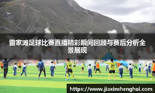 雷家滩足球比赛直播精彩瞬间回顾与赛后分析全景展现