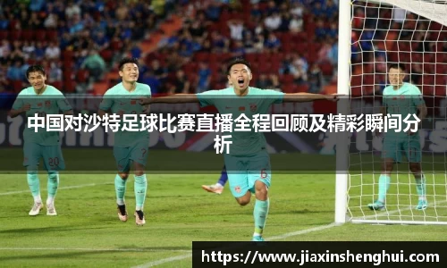 中国对沙特足球比赛直播全程回顾及精彩瞬间分析