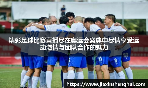 精彩足球比赛直播尽在奥运会盛典中尽情享受运动激情与团队合作的魅力