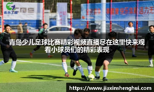 青岛少儿足球比赛精彩视频直播尽在这里快来观看小球员们的精彩表现
