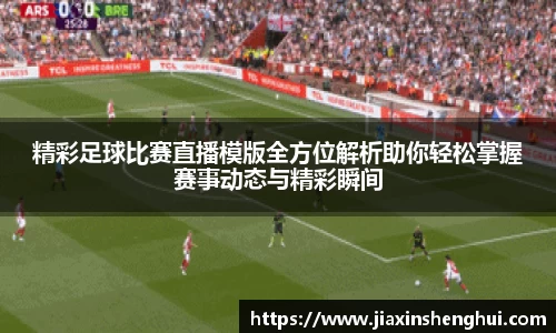 精彩足球比赛直播模版全方位解析助你轻松掌握赛事动态与精彩瞬间