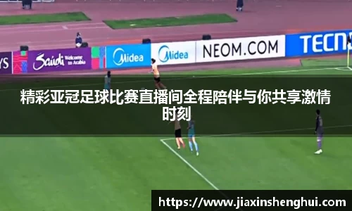 精彩亚冠足球比赛直播间全程陪伴与你共享激情时刻