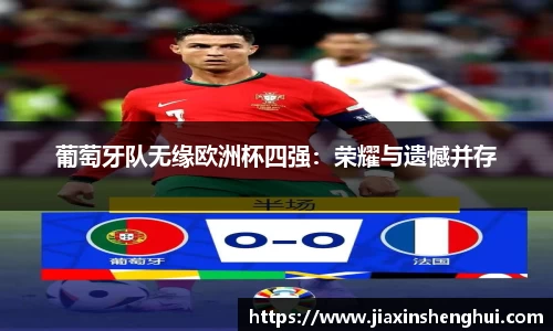 葡萄牙队无缘欧洲杯四强：荣耀与遗憾并存
