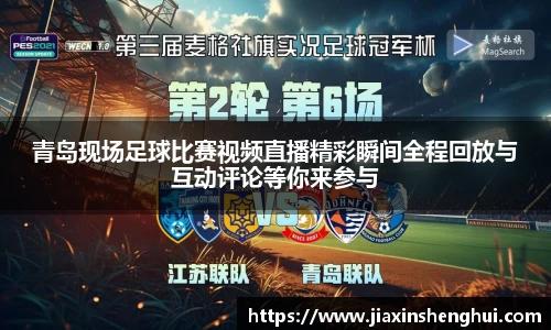 青岛现场足球比赛视频直播精彩瞬间全程回放与互动评论等你来参与
