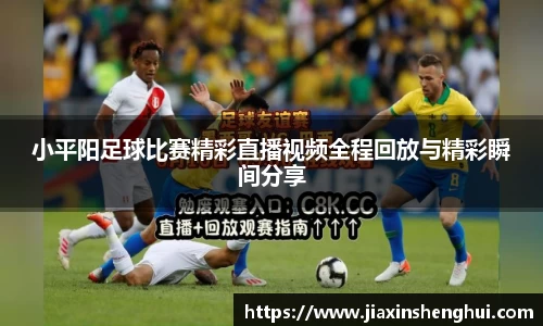 小平阳足球比赛精彩直播视频全程回放与精彩瞬间分享