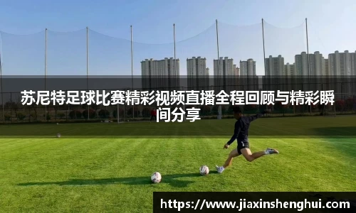 苏尼特足球比赛精彩视频直播全程回顾与精彩瞬间分享