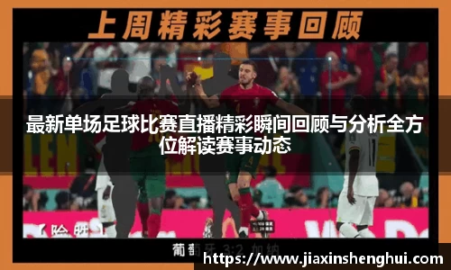 最新单场足球比赛直播精彩瞬间回顾与分析全方位解读赛事动态