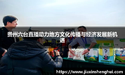 贵州六台直播助力地方文化传播与经济发展新机遇