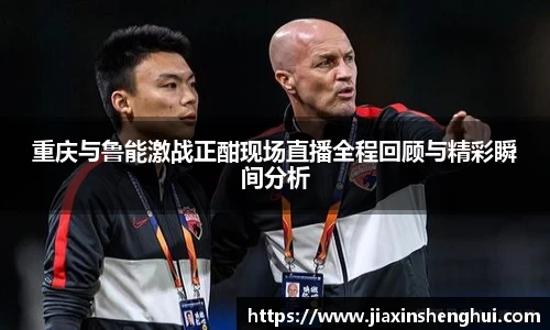 重庆与鲁能激战正酣现场直播全程回顾与精彩瞬间分析