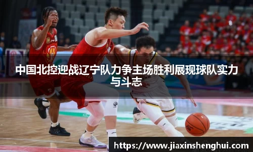 中国北控迎战辽宁队力争主场胜利展现球队实力与斗志