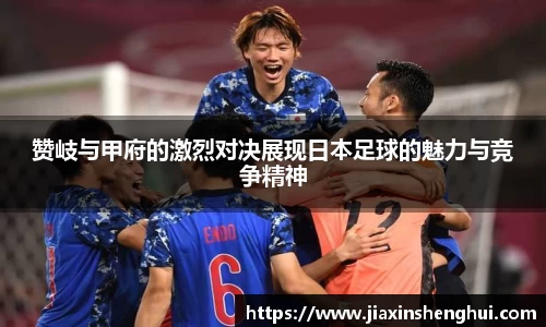 赞岐与甲府的激烈对决展现日本足球的魅力与竞争精神