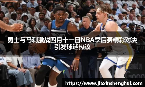 勇士与马刺激战四月十一日NBA季后赛精彩对决引发球迷热议