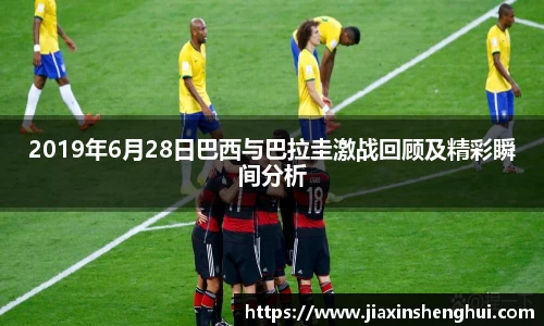2019年6月28日巴西与巴拉圭激战回顾及精彩瞬间分析
