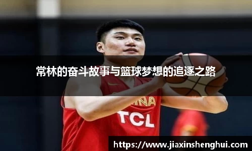常林的奋斗故事与篮球梦想的追逐之路