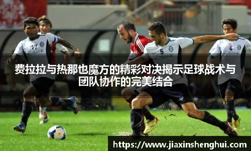 费拉拉与热那也魔方的精彩对决揭示足球战术与团队协作的完美结合