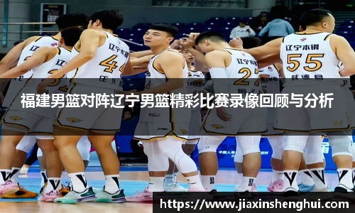 福建男篮对阵辽宁男篮精彩比赛录像回顾与分析