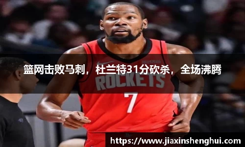 篮网击败马刺，杜兰特31分砍杀，全场沸腾