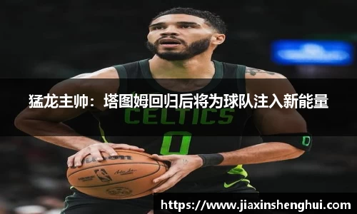 猛龙主帅：塔图姆回归后将为球队注入新能量